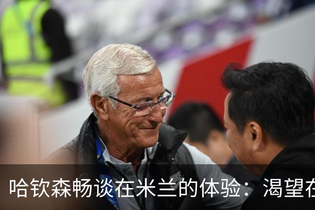 哈钦森畅谈在米兰的体验：渴望在教练面前证明自己