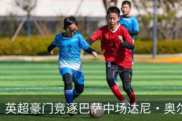 英超豪门竞逐巴萨中场达尼·奥尔莫